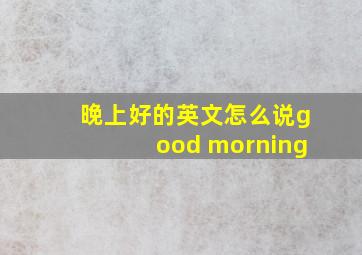 晚上好的英文怎么说good morning